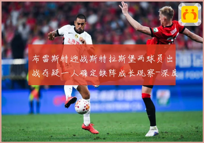 布雷斯特迎战斯特拉斯堡两球员出战存疑一人确定缺阵成长观察-深度解析