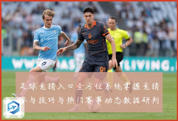 足球竞猜入口全方位系统掌握竞猜参与技巧与热门赛事动态数据研判-深度解析