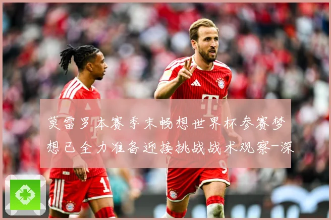 莫雷罗本赛季末畅想世界杯参赛梦想已全力准备迎接挑战战术观察-深度解析