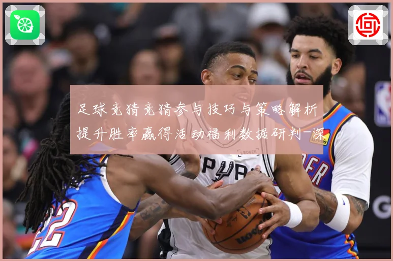 足球竞猜竞猜参与技巧与策略解析提升胜率赢得活动福利数据研判-深度解析