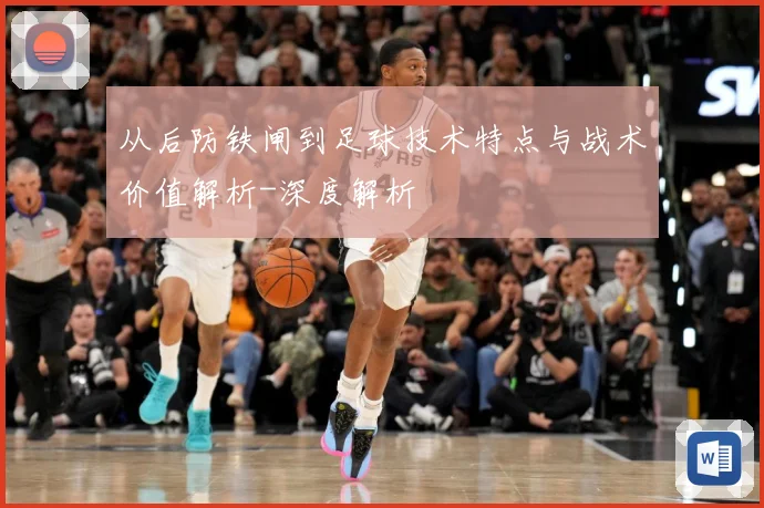 从后防铁闸到足球技术特点与战术价值解析-深度解析