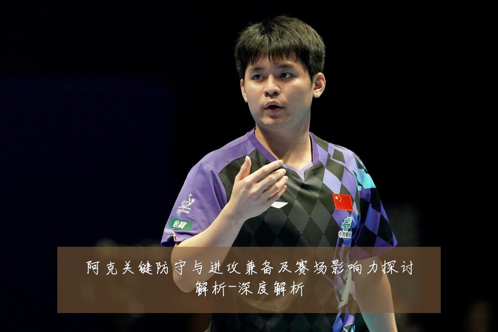 阿克关键防守与进攻兼备及赛场影响力探讨解析-深度解析