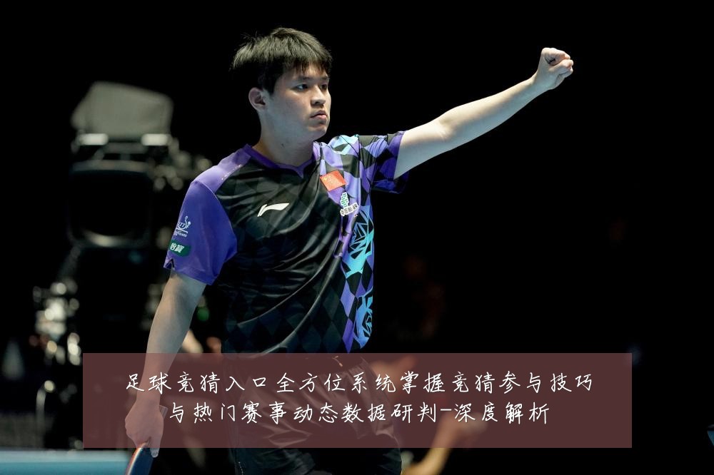 足球竞猜入口全方位系统掌握竞猜参与技巧与热门赛事动态数据研判-深度解析