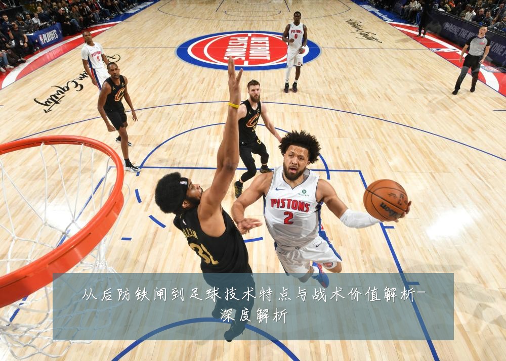 从后防铁闸到足球技术特点与战术价值解析-深度解析