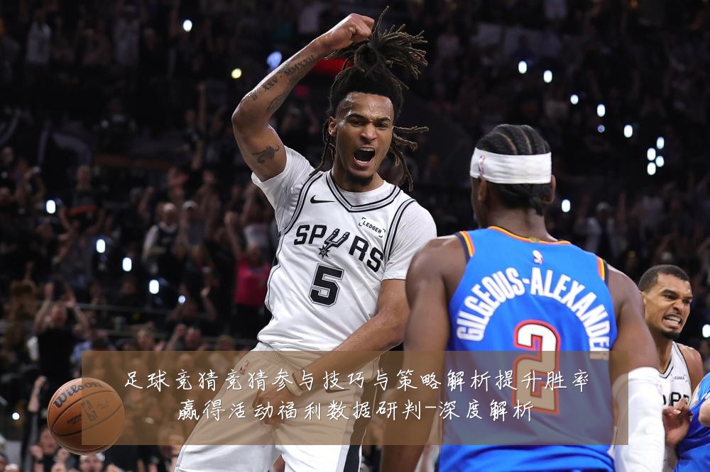足球竞猜竞猜参与技巧与策略解析提升胜率赢得活动福利数据研判-深度解析