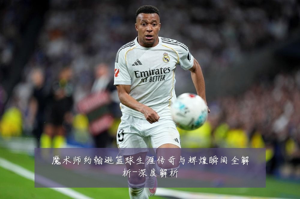 魔术师约翰逊篮球生涯传奇与辉煌瞬间全解析-深度解析