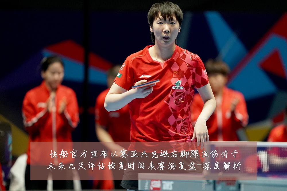 快船官方宣布以赛亚杰克逊右脚踝扭伤将于未来几天评估恢复时间表赛场复盘-深度解析