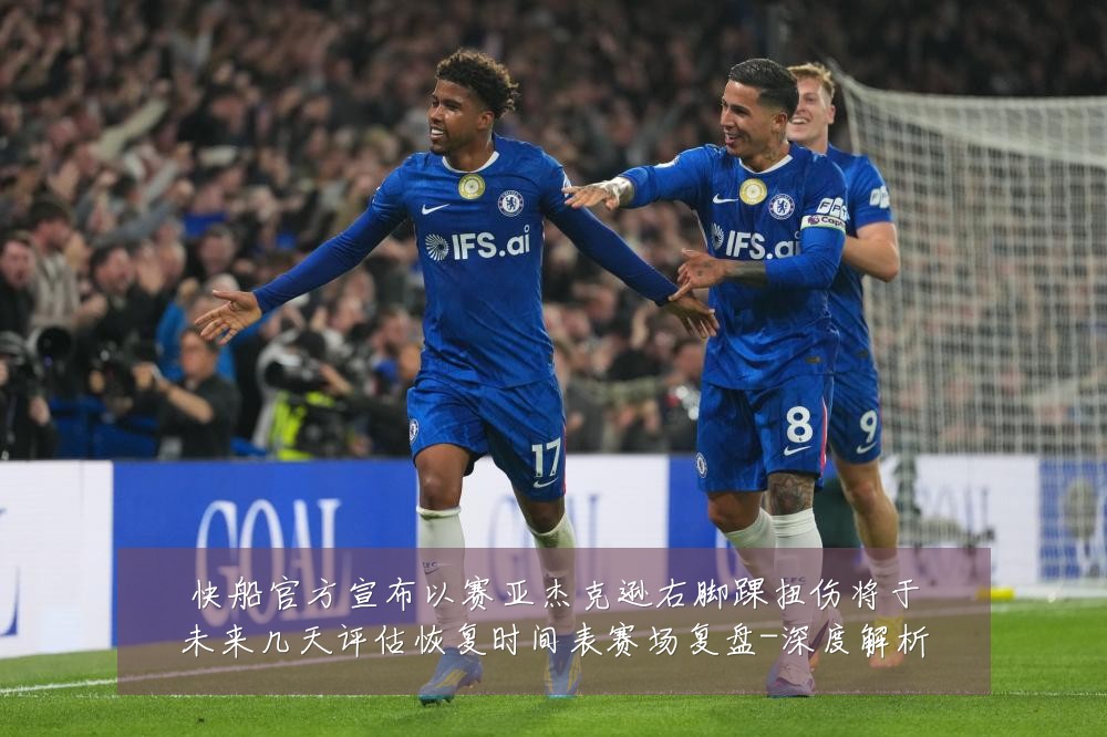 快船官方宣布以赛亚杰克逊右脚踝扭伤将于未来几天评估恢复时间表赛场复盘-深度解析