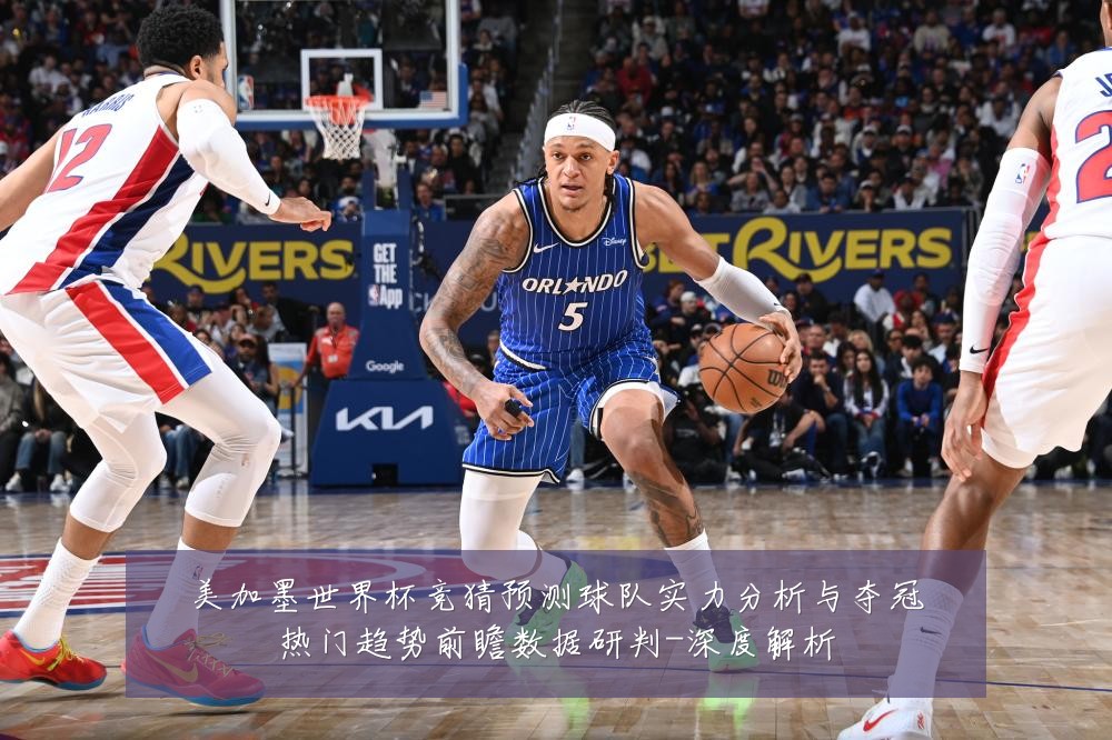 美加墨世界杯竞猜预测球队实力分析与夺冠热门趋势前瞻数据研判-深度解析