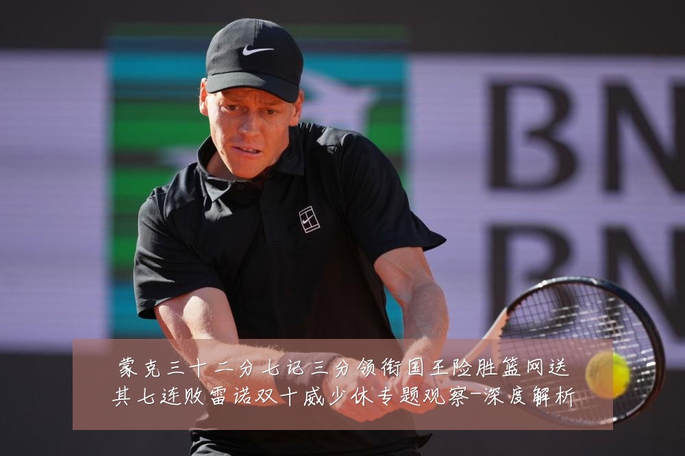 蒙克三十二分七记三分领衔国王险胜篮网送其七连败雷诺双十威少休专题观察-深度解析